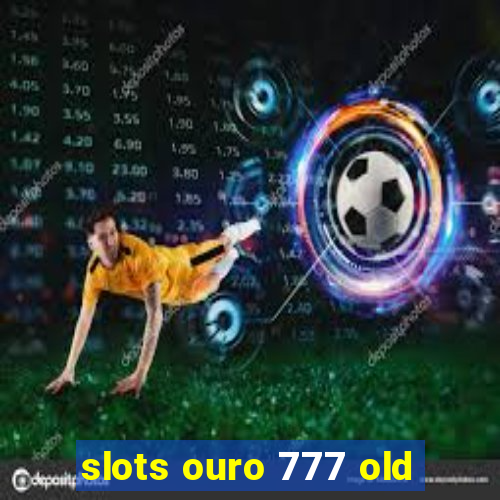 slots ouro 777 old